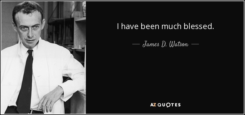 I have been much blessed. - James D. Watson