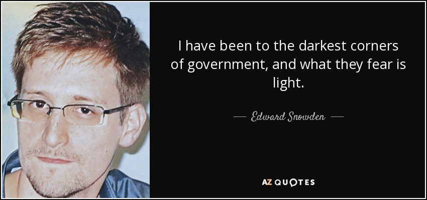 I have been to the darkest corners of government, and what they fear is light. - Edward Snowden