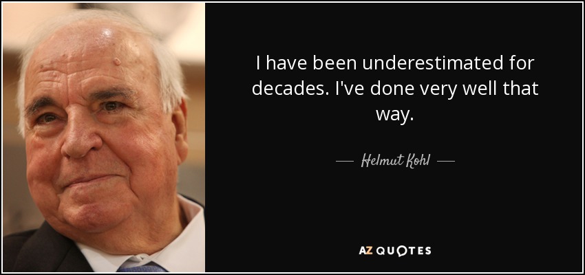 I have been underestimated for decades. I've done very well that way. - Helmut Kohl