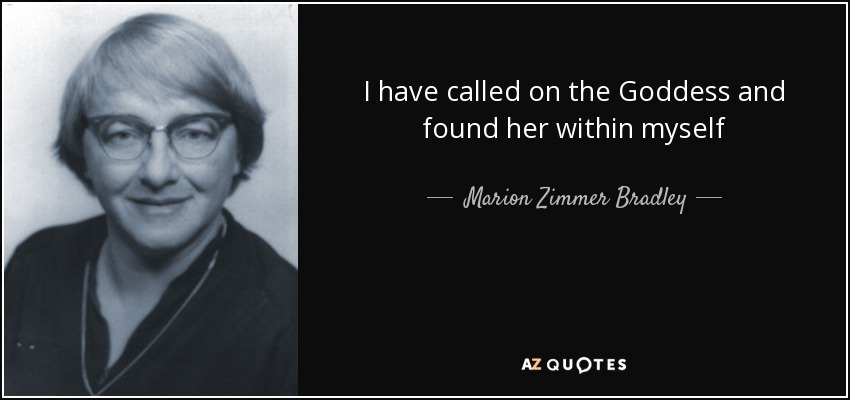 I have called on the Goddess and found her within myself - Marion Zimmer Bradley