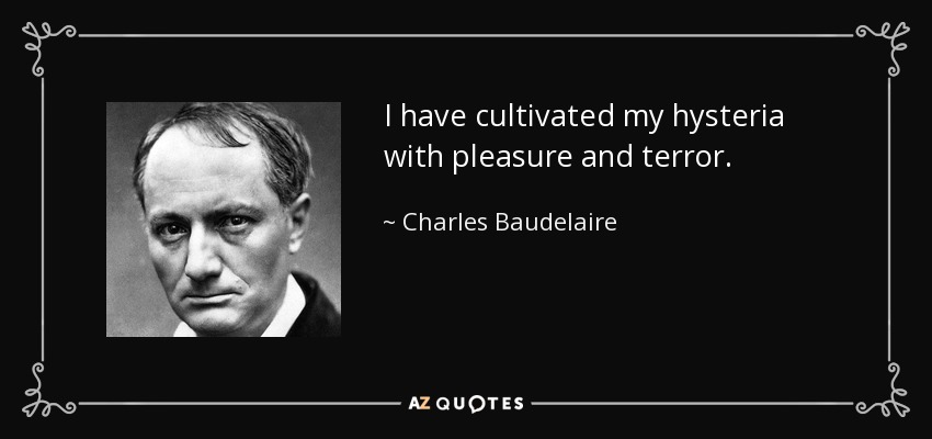 I have cultivated my hysteria with pleasure and terror. - Charles Baudelaire