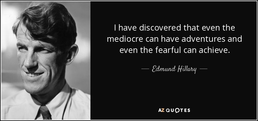 I have discovered that even the mediocre can have adventures and even the fearful can achieve. - Edmund Hillary