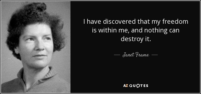 I have discovered that my freedom is within me, and nothing can destroy it. - Janet Frame