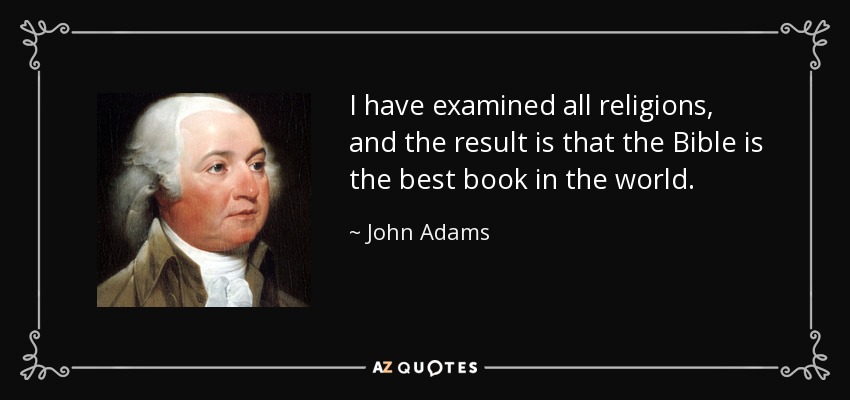 I have examined all religions, and the result is that the Bible is the best book in the world. - John Adams
