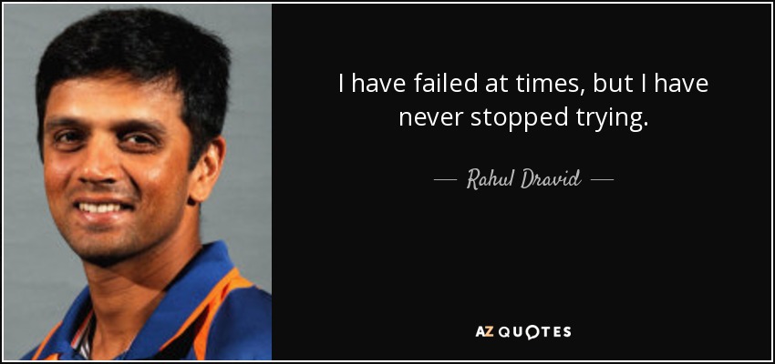 I have failed at times, but I have never stopped trying. - Rahul Dravid