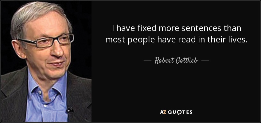 I have fixed more sentences than most people have read in their lives. - Robert Gottlieb