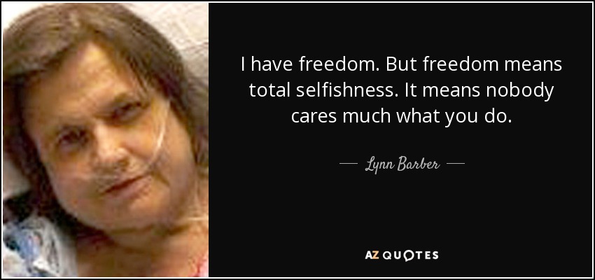 I have freedom. But freedom means total selfishness. It means nobody cares much what you do. - Lynn Barber
