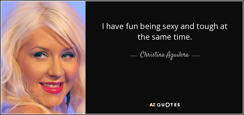 I have fun being sexy and tough at the same time. - Christina Aguilera