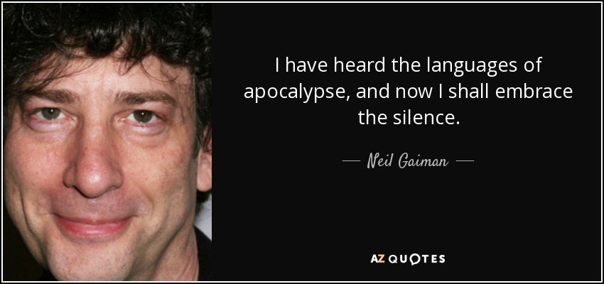 I have heard the languages of apocalypse, and now I shall embrace the silence. - Neil Gaiman