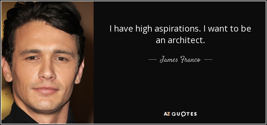 I have high aspirations. I want to be an architect. - James Franco