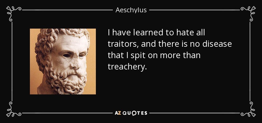 I have learned to hate all traitors, and there is no disease that I spit on more than treachery. - Aeschylus