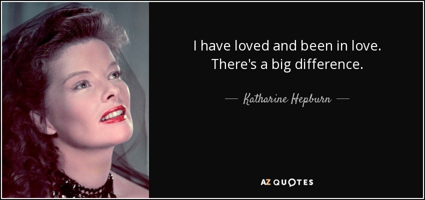 I have loved and been in love. There's a big difference. - Katharine Hepburn