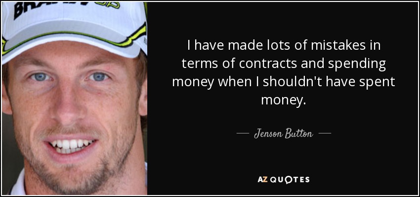 I have made lots of mistakes in terms of contracts and spending money when I shouldn't have spent money. - Jenson Button