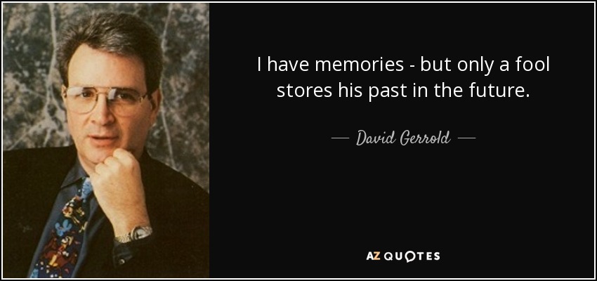 I have memories - but only a fool stores his past in the future. - David Gerrold