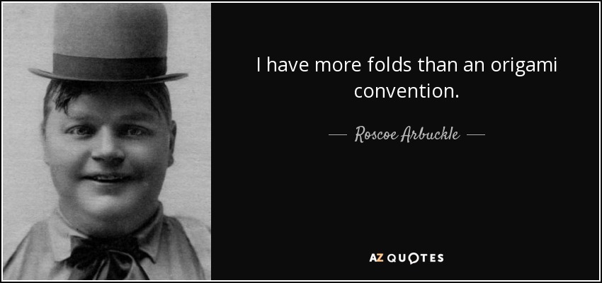 I have more folds than an origami convention. - Roscoe Arbuckle