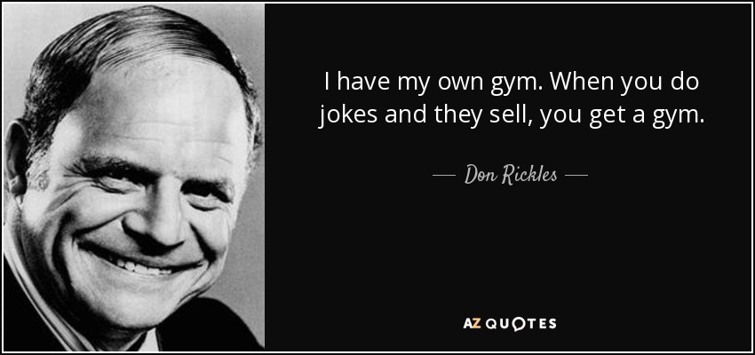 I have my own gym. When you do jokes and they sell, you get a gym. - Don Rickles