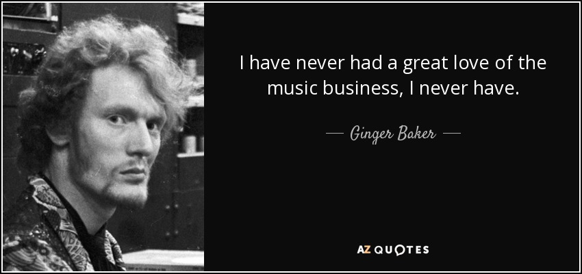 I have never had a great love of the music business, I never have. - Ginger Baker