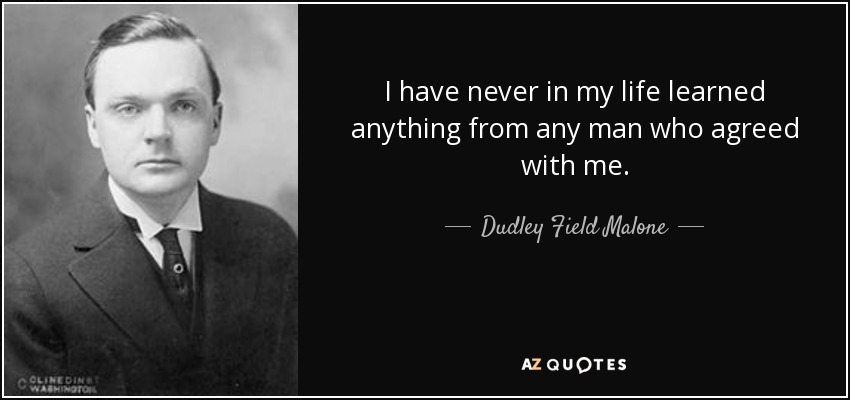 I have never in my life learned anything from any man who agreed with me. - Dudley Field Malone