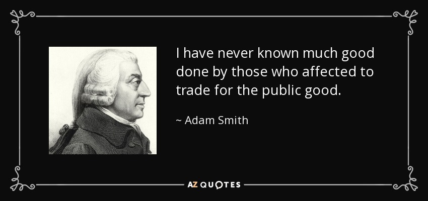 I have never known much good done by those who affected to trade for the public good. - Adam Smith