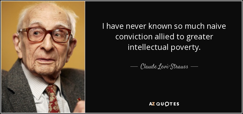 I have never known so much naive conviction allied to greater intellectual poverty. - Claude Levi-Strauss