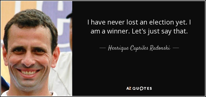 I have never lost an election yet. I am a winner. Let's just say that. - Henrique Capriles Radonski