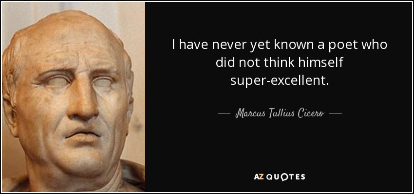 I have never yet known a poet who did not think himself super-excellent. - Marcus Tullius Cicero