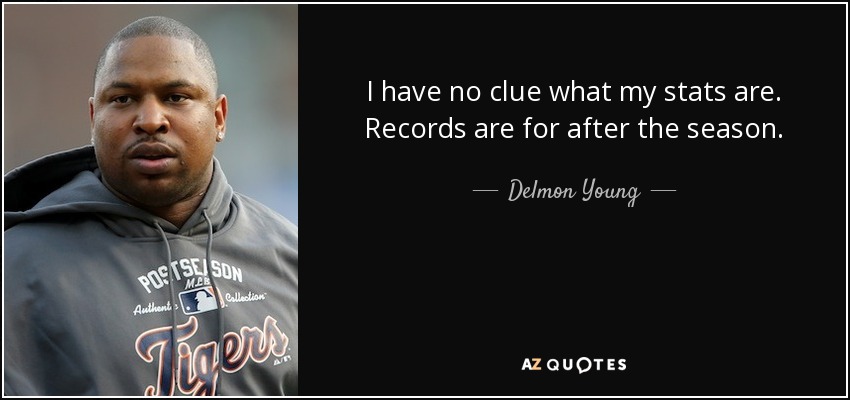 I have no clue what my stats are. Records are for after the season. - Delmon Young