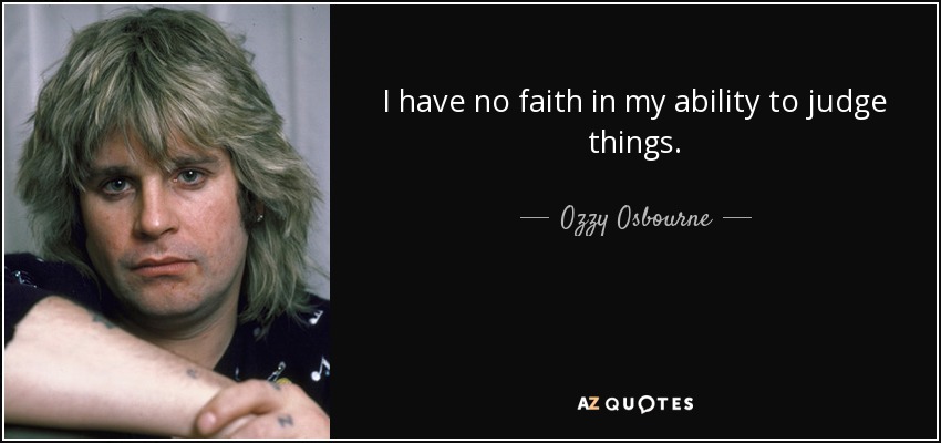 I have no faith in my ability to judge things. - Ozzy Osbourne