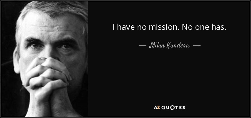 I have no mission. No one has. - Milan Kundera
