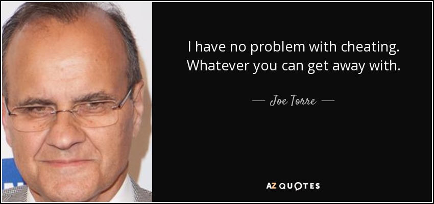 I have no problem with cheating. Whatever you can get away with. - Joe Torre