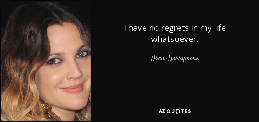 I have no regrets in my life whatsoever. - Drew Barrymore