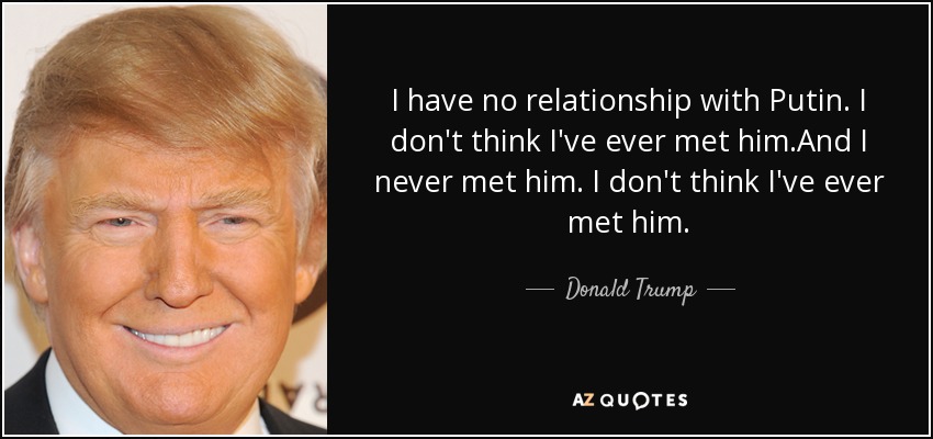 I have no relationship with Putin. I don't think I've ever met him.And I never met him. I don't think I've ever met him. - Donald Trump