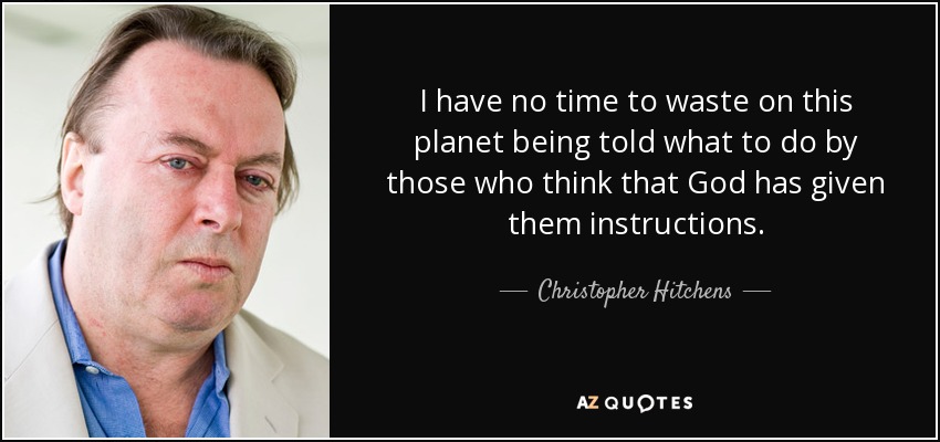 I have no time to waste on this planet being told what to do by those who think that God has given them instructions. - Christopher Hitchens