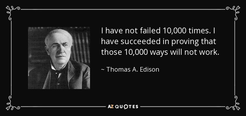 I have not failed 10,000 times. I have succeeded in proving that those 10,000 ways will not work. - Thomas A. Edison
