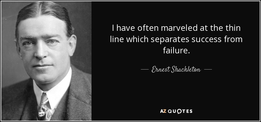 I have often marveled at the thin line which separates success from failure. - Ernest Shackleton