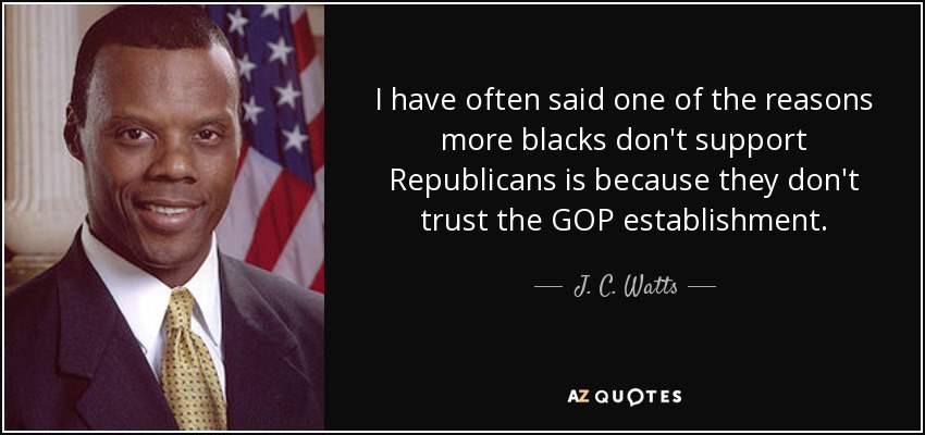 I have often said one of the reasons more blacks don't support Republicans is because they don't trust the GOP establishment. - J. C. Watts