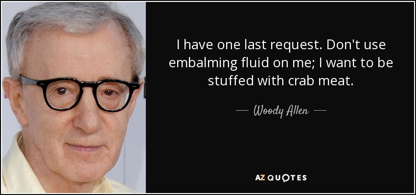 I have one last request. Don't use embalming fluid on me; I want to be stuffed with crab meat. - Woody Allen