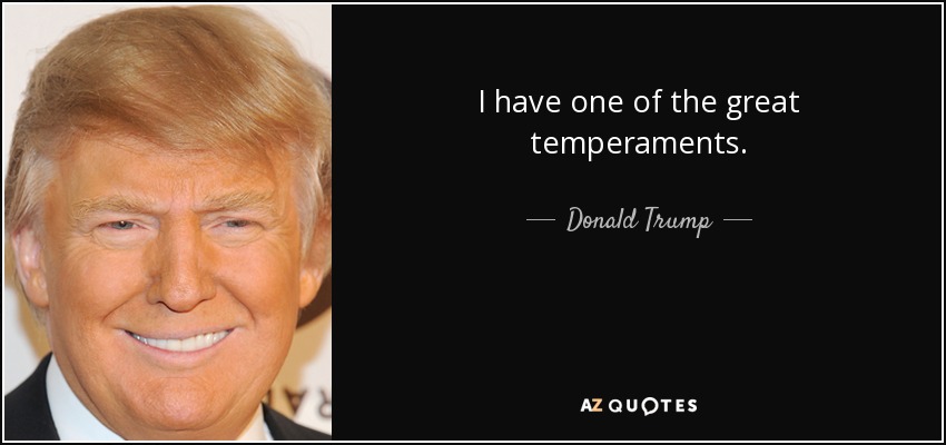 I have one of the great temperaments. - Donald Trump