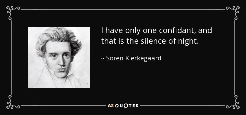 I have only one confidant, and that is the silence of night. - Soren Kierkegaard