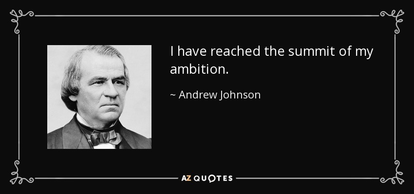 I have reached the summit of my ambition. - Andrew Johnson
