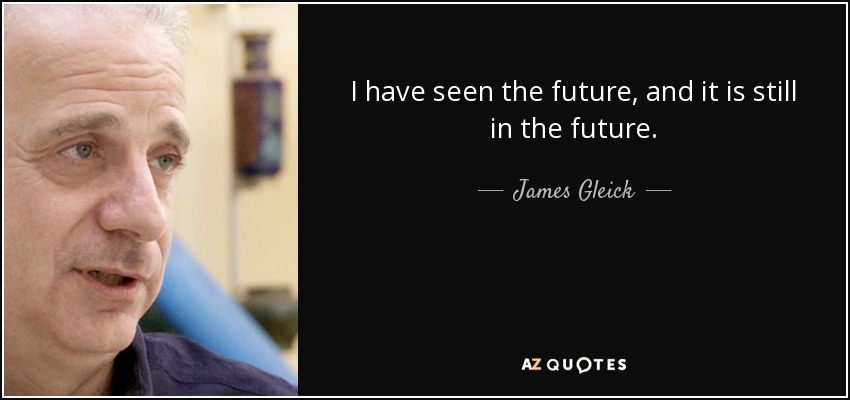 I have seen the future, and it is still in the future. - James Gleick