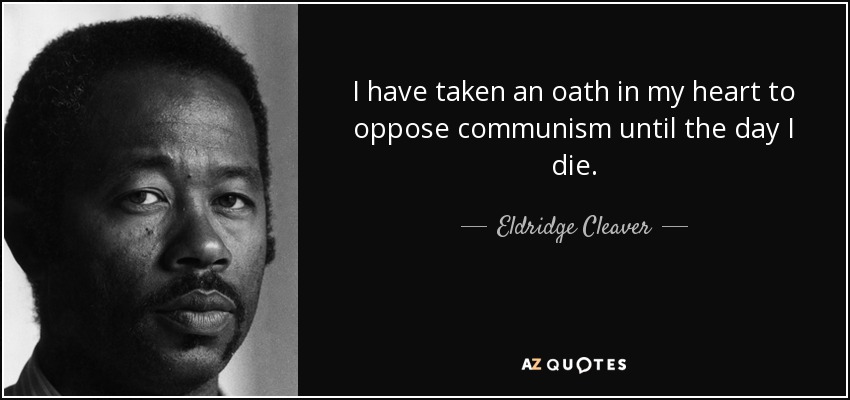 I have taken an oath in my heart to oppose communism until the day I die. - Eldridge Cleaver