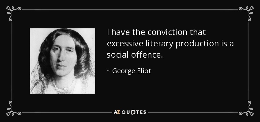 I have the conviction that excessive literary production is a social offence. - George Eliot