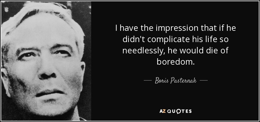 I have the impression that if he didn't complicate his life so needlessly, he would die of boredom. - Boris Pasternak