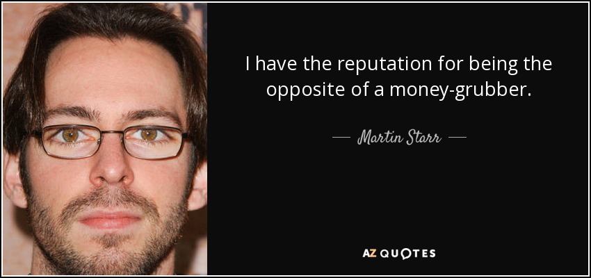 I have the reputation for being the opposite of a money-grubber. - Martin Starr