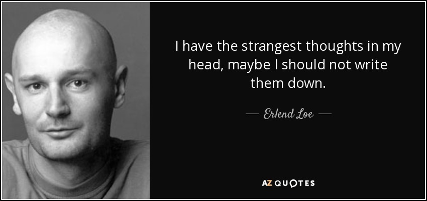 Erlend Loe quote: I have the strangest thoughts in my head, maybe I...