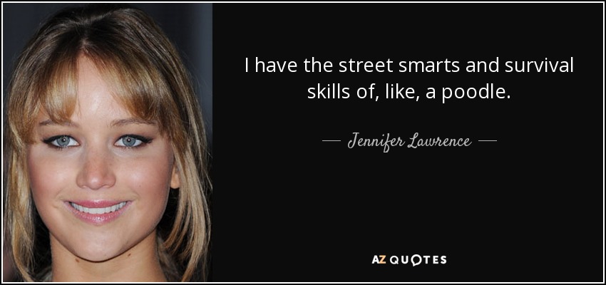 I have the street smarts and survival skills of, like, a poodle. - Jennifer Lawrence