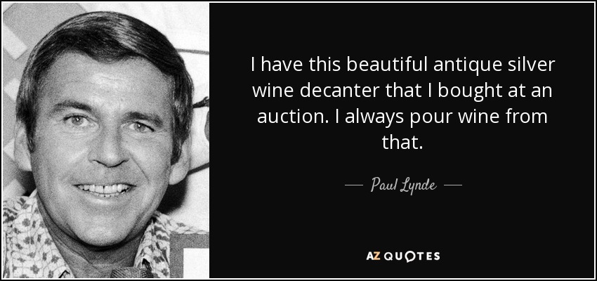 I have this beautiful antique silver wine decanter that I bought at an auction. I always pour wine from that. - Paul Lynde