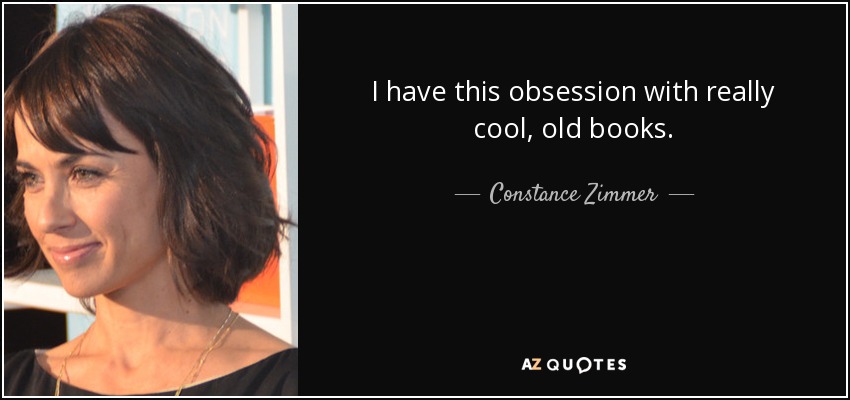 I have this obsession with really cool, old books. - Constance Zimmer
