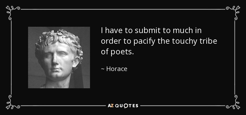 I have to submit to much in order to pacify the touchy tribe of poets. - Horace